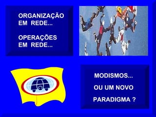 ORGANIZAÇÃO EM  REDE... OPERAÇÕES  EM  REDE... MODISMOS... OU UM NOVO PARADIGMA ? 