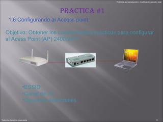 Objetivo: Obtener los conocimientos prácticos para configurar al Acess Point (AP) 2400/2411 PRACTICA #1 1.6 Configurando al Access point: ESSID Canal de Tx Opciones Adicionales 