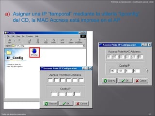 Asignar una IP “temporal” mediante la utilería “Ipconfig” del CD, la MAC Accress está impresa en el AP 