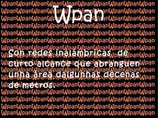 Wpan Son redes inalámbricas  de curto alcance que abranguen unha área dalgunhas decenas de metros. 