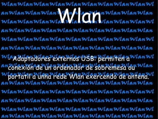 - Adaptadores externos USB: permiten a conexión de un ordenador de sobremesa ou portatil a unha rede Wlan exercendo de antena. Wlan 