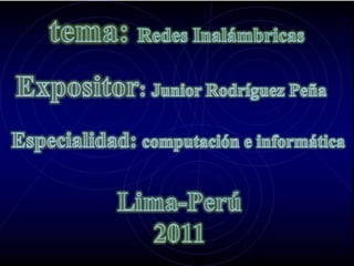 tema: Redes Inalámbricas Expositor: Junior Rodríguez Peña Especialidad: computación e informática Lima-Perú 2011 