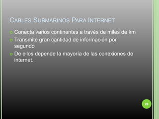 Cables Submarinos Para InternetConecta varios continentes a través de miles de kmTransmite gran cantidad de información por segundoDe ellos depende la mayoría de las conexiones de internet.26