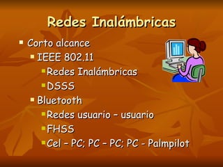 Redes Inalámbricas Corto alcance IEEE 802.11  Redes Inalámbricas DSSS Bluetooth Redes usuario – usuario FHSS Cel – PC; PC – PC; PC - Palmpilot 