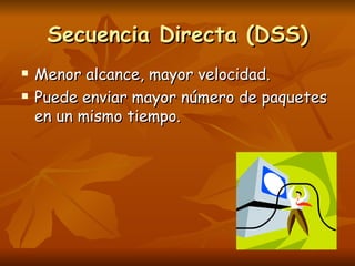 Secuencia Directa (DSS) Menor alcance, mayor velocidad. Puede enviar mayor número de paquetes en un mismo tiempo. 