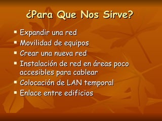 ¿Para Que Nos Sirve? Expandir una red Movilidad de equipos Crear una nueva red  Instalación de red en áreas poco accesibles para cablear Colocación de LAN temporal Enlace entre edificios 