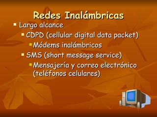 Redes Inalámbricas Largo alcance CDPD (cellular digital data packet) Módems inalámbricos SMS (short message service) Mensajería y correo electrónico (teléfonos celulares) 