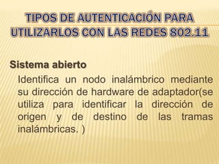 Sistema abierto
 Identifica un nodo inalámbrico mediante
 su dirección de hardware de adaptador(se
 utiliza para identificar la dirección de
 origen y de destino de las tramas
 inalámbricas. )
 