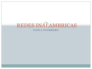 REDES INALAMBRICAS
    PAOLA GUERRERO
 