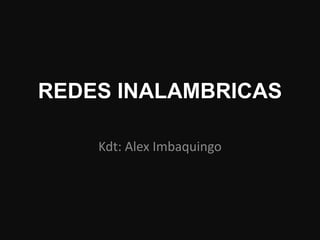 REDES INALAMBRICAS

    Kdt: Alex Imbaquingo
 