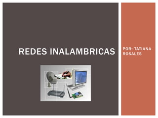 REDES INALAMBRICAS   POR: TATIANA
                     ROSALES
 