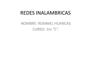 REDES INALAMBRICAS
NOMBRE: ROMMEL HUANCAS
    CURSO: 1ro “C”.
 