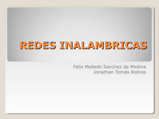 REDES INALAMBRICASREDES INALAMBRICAS
Felix Mellado Sanchez de Medina
Jonathan Tomás Robres
 
