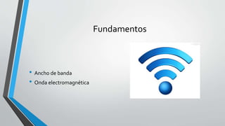 Fundamentos
• Ancho de banda
• Onda electromagnética
 