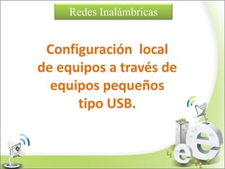 Redes Inalámbricas
Configuración local
de equipos a través de
equipos pequeños
tipo USB.
 