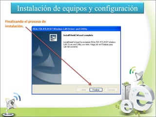 Instalación de equipos y configuración
Finalizando el proceso de
instalación.
 