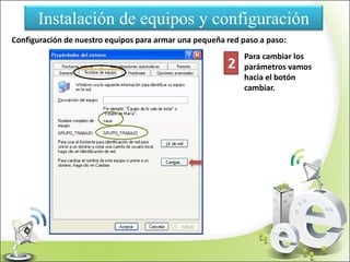 Instalación de equipos y configuración
Configuración de nuestro equipos para armar una pequeña red paso a paso:
2
Para cambiar los
parámetros vamos
hacia el botón
cambiar.
 