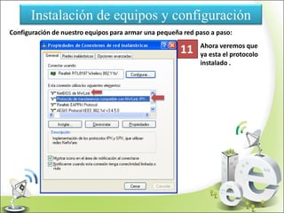 Instalación de equipos y configuración
Configuración de nuestro equipos para armar una pequeña red paso a paso:
Ahora veremos que
ya esta el protocolo
instalado .
11
 