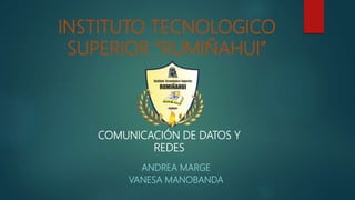 INSTITUTO TECNOLOGICO
SUPERIOR “RUMIÑAHUI”
ANDREA MARGE
VANESA MANOBANDA
COMUNICACIÓN DE DATOS Y
REDES
 