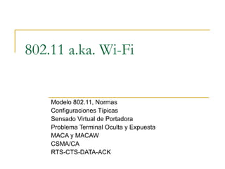 802.11 a.ka. Wi-Fi
Modelo 802.11, Normas
Configuraciones Típicas
Sensado Virtual de Portadora
Problema Terminal Oculta y Expuesta
MACA y MACAW
CSMA/CA
RTS-CTS-DATA-ACK
 