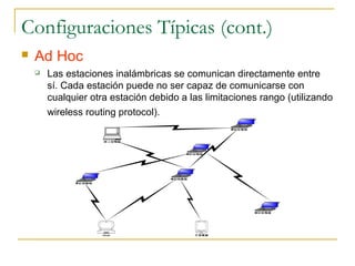 Configuraciones Típicas (cont.)
 Ad Hoc
 Las estaciones inalámbricas se comunican directamente entre
sí. Cada estación puede no ser capaz de comunicarse con
cualquier otra estación debido a las limitaciones rango (utilizando
wireless routing protocol).
筆記型電腦
筆記型電腦
手提電腦
筆記型電腦
膝上型電腦
iBook
筆記型電腦
筆記型電腦
 