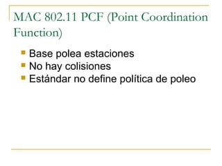MAC 802.11 PCF (Point Coordination
Function)
 Base polea estaciones
 No hay colisiones
 Estándar no define política de poleo
 