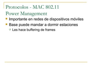 Protocolos - MAC 802.11
Power Management
 Importante en redes de dispositivos móviles
 Base puede mandar a dormir estaciones
 Les hace buffering de frames
 