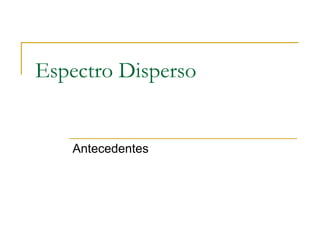 Espectro Disperso
Antecedentes
 