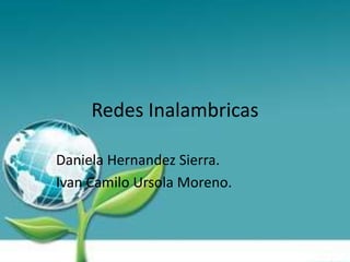 Redes Inalambricas

Daniela Hernandez Sierra.
Ivan Camilo Ursola Moreno.
 