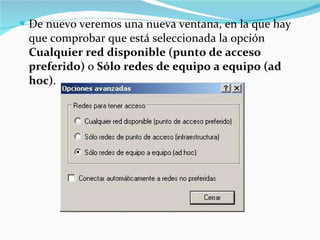 De nuevo veremos una nueva ventana, en la que hay que comprobar que está seleccionada la opción  Cualquier red disponible (punto de acceso preferido)  o  Sólo redes de equipo a equipo (ad hoc) . 
