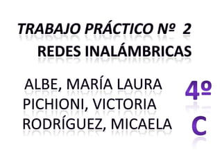 Trabajo práctico Nº  2 REDES INALÁMBRICAS 4º C Albe, María Laura   Pichioni, Victoria     Rodríguez, Micaela 