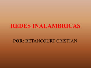 REDES INALAMBRICAS

POR: BETANCOURT CRISTIAN
 