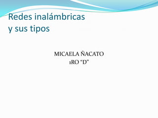 Redes inalámbricas
y sus tipos

          MICAELA ÑACATO
              1RO “D”
 