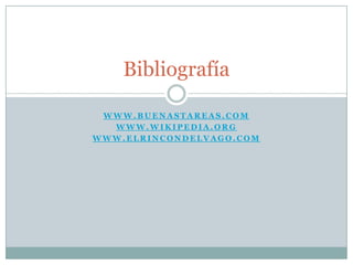 Bibliografía

 WWW.BUENASTAREAS.COM
  WWW.WIKIPEDIA.ORG
WWW.ELRINCONDELVAGO.COM
 