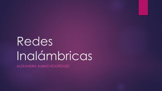 Redes
Inalámbricas
ALEXANDRA ALBINO RODRÍGUEZ
 