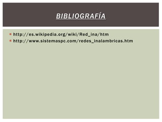 BIBLIOGRAFÍA

 http://es.wikipedia.org/wiki/Red_ina/htm
 http://www.sistemaspc.com/redes_inalambricas.htm
 