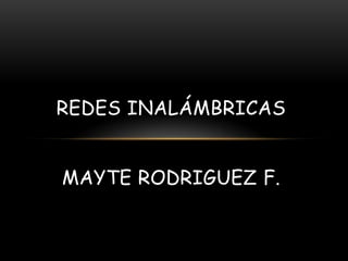 REDES INALÁMBRICAS


MAYTE RODRIGUEZ F.
 