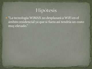  “La tecnología WiMAX no desplazará a WiFi en el
 ámbito residencial ya que si fuera así tendría un costo
 muy elevado.”
 