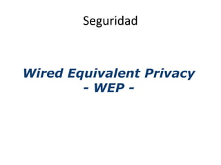 Seguridad


Wired Equivalent Privacy
        - WEP -
 