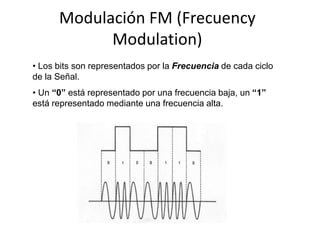 Modulación FM (Frecuency
            Modulation)
• Los bits son representados por la Frecuencia de cada ciclo
de la Señal.
• Un “0” está representado por una frecuencia baja, un “1”
está representado mediante una frecuencia alta.
 