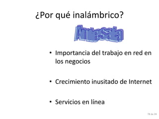 ¿Por qué inalámbrico?


   • Importancia del trabajo en red en
     los negocios

   • Crecimiento inusitado de Internet

   • Servicios en línea
                                    78 de 39
 