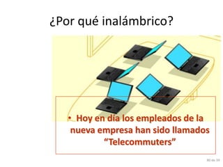 ¿Por qué inalámbrico?




   • Hoy en día los empleados de la
    nueva empresa han sido llamados
           “Telecommuters”
                                  80 de 39
 