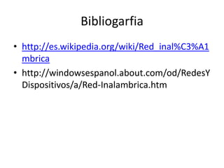 Bibliogarfia
• http://es.wikipedia.org/wiki/Red_inal%C3%A1
  mbrica
• http://windowsespanol.about.com/od/RedesY
  Dispositivos/a/Red-Inalambrica.htm
 