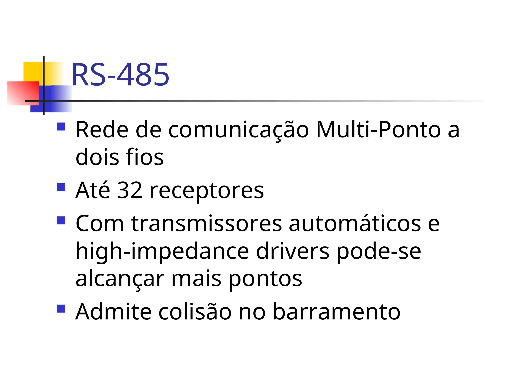 RS-485
 Rede de comunicação Multi-Ponto a
dois fios
 Até 32 receptores
 Com transmissores automáticos e
high-impedance drivers pode-se
alcançar mais pontos
 Admite colisão no barramento
 