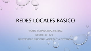 REDES LOCALES BASICO
KAREN TATIANA DIAZ MENDEZ
GRUPO: 301121_1
UNIVERSIDAD NACIONAL ABIERTA Y A DISTANCIA
 