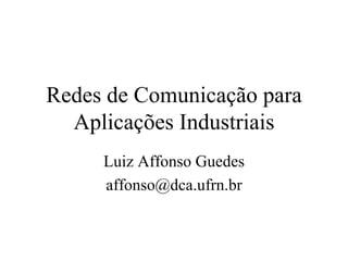 Redes de Comunicação para
Aplicações Industriais
Luiz Affonso Guedes
affonso@dca.ufrn.br
 