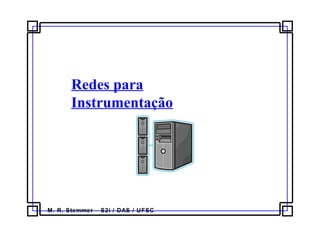 M. R. Stemmer – S2i / DAS / UFSC
Redes para
Instrumentação
 