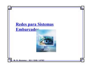 M. R. Stemmer – S2i / DAS / UFSC
Redes para Sistemas
Embarcados
 