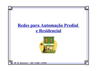 M. R. Stemmer – S2i / DAS / UFSC
Redes para Automação Predial
e Residencial
 