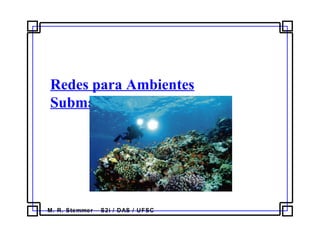 M. R. Stemmer – S2i / DAS / UFSC
Redes para Ambientes
Submarinos
 